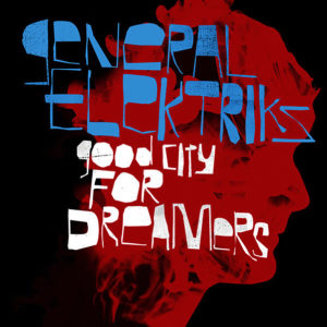General Elektriks ‎– Good City For Dreamers